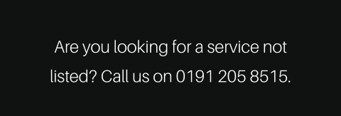 Are you looking for a service not listed? Call us on 0191 205 8515.
